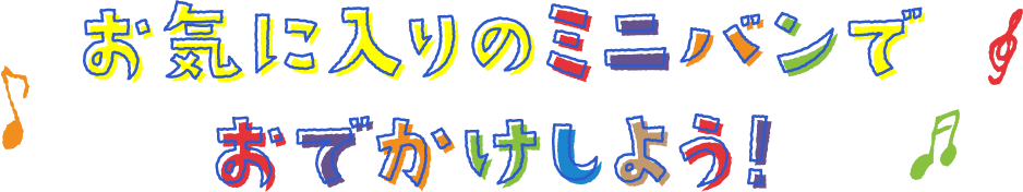 お気に入りのミニバンでお出かけしよう！